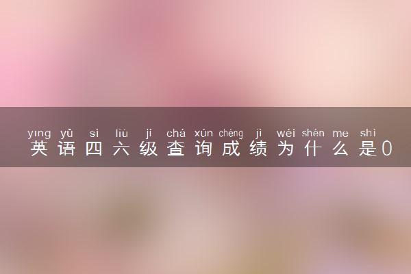 英语四六级查询成绩为什么是0分 有什么原因