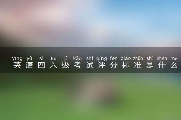 英语四六级考试评分标准是什么