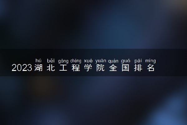 2023湖北工程学院全国排名多少位 国内第几名