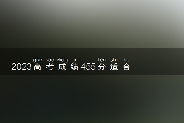 2023高考成绩455分适合上的学校