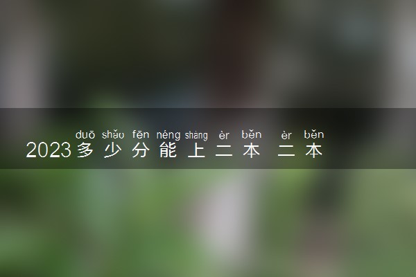 2023多少分能上二本 二本录取分数线预测