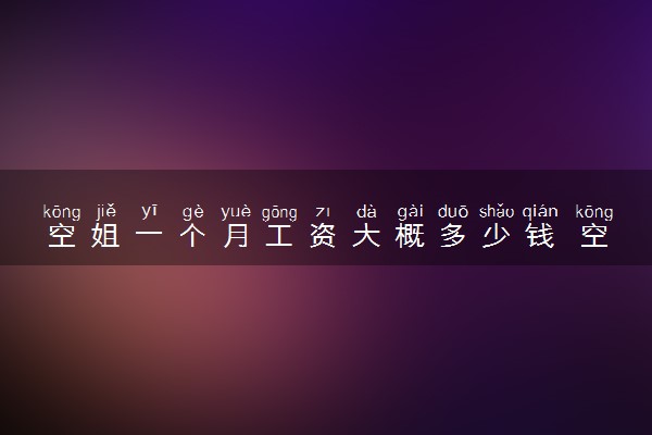 空姐一个月工资大概多少钱 空姐的收入高不高