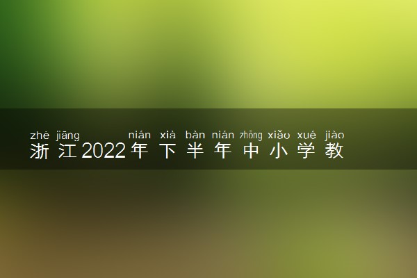 浙江2022年下半年中小学教师资格考试笔试成绩查询时间及方法 哪天出成绩