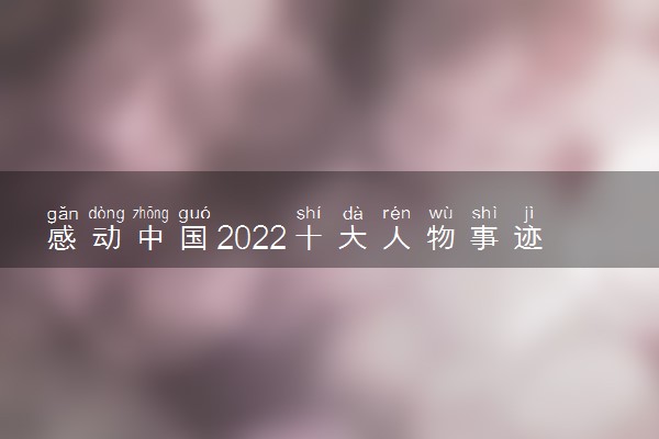 感动中国2022十大人物事迹整理