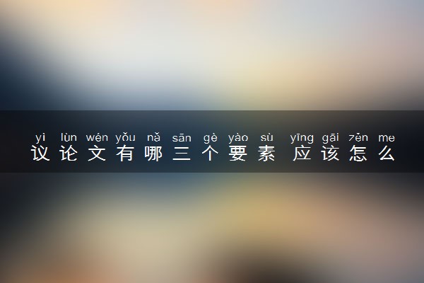 议论文有哪三个要素 应该怎么答题