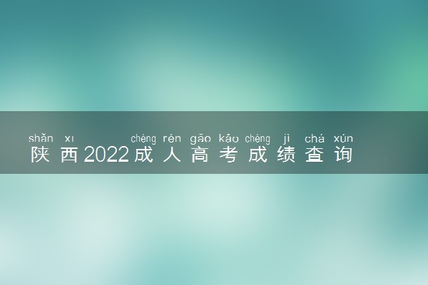 陕西2022成人高考成绩查询时间是什么时候 查询方式有哪些