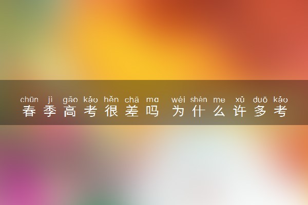 春季高考很差吗 为什么许多考生不选择春考