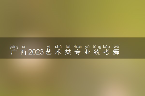 广西2023艺术类专业统考舞蹈类、音乐类面试时间延期公告