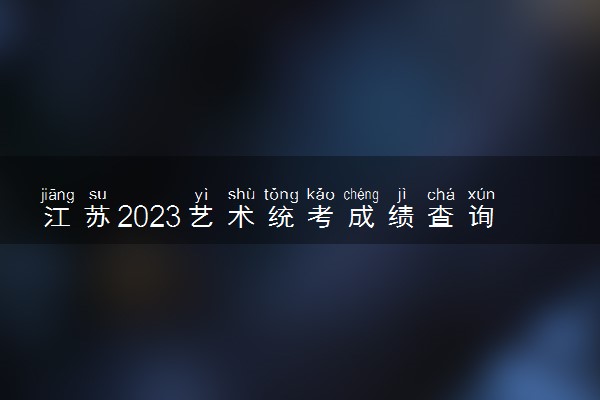 江苏2023艺术统考成绩查询时间及入口 具体怎样查询