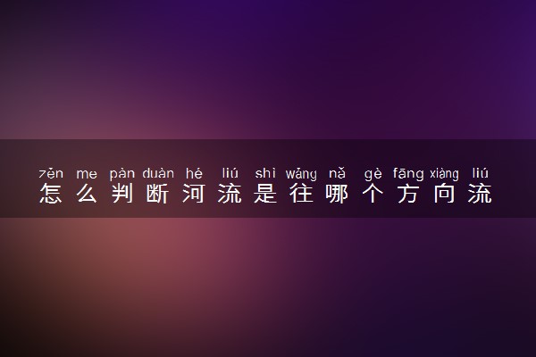 怎么判断河流是往哪个方向流 有啥方法