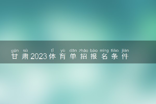 甘肃2023体育单招报名条件 有哪些要求