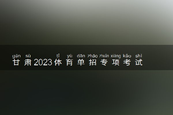 甘肃2023体育单招专项考试如何参加 有哪些流程