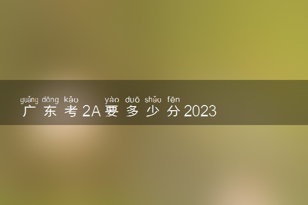 广东考2A要多少分2023 分数线预测