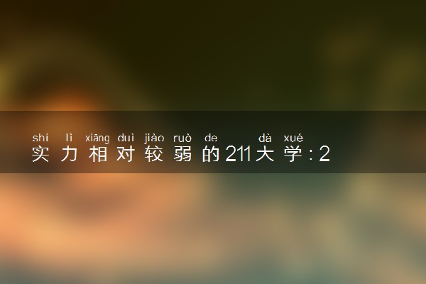 实力相对较弱的211大学：2022年最好考、排名最低的4所211大学（适合捡漏）