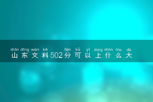 山东文科502分可以上什么大学？附山东文科502分能上的大学名单（2023年参考）