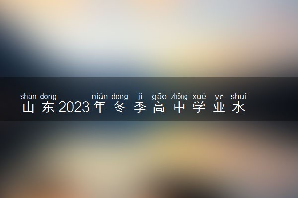 山东2023年冬季高中学业水平合格考试题及答案汇总