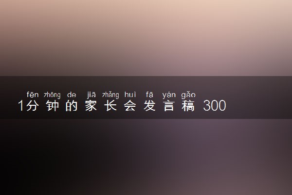 1分钟的家长会发言稿 300字左右发言稿推荐