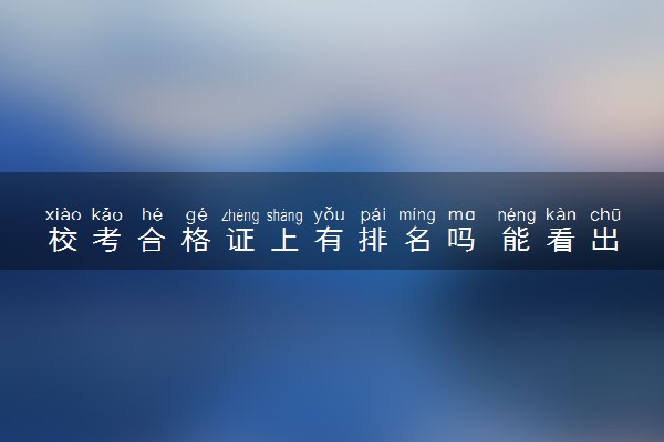 校考合格证上有排名吗 能看出排名吗