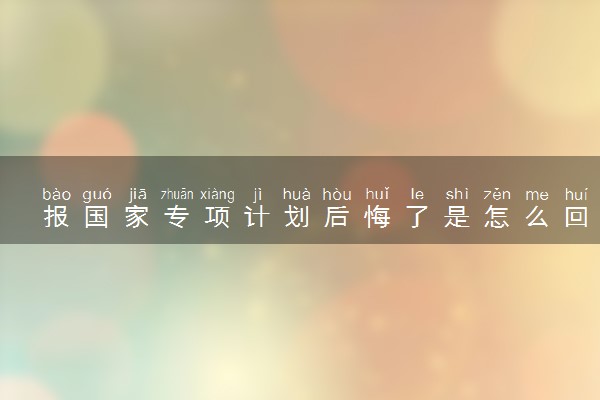报国家专项计划后悔了是怎么回事