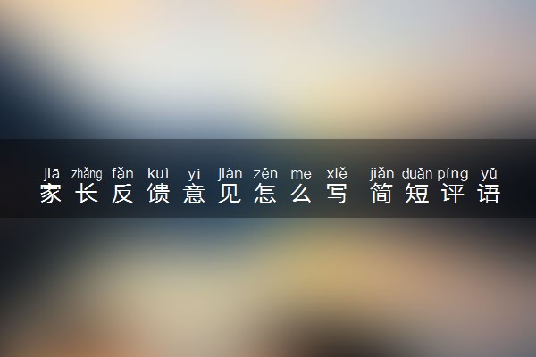 家长反馈意见怎么写 简短评语推荐