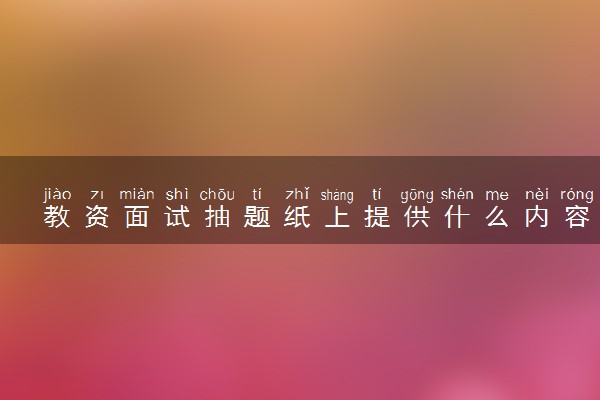 教资面试抽题纸上提供什么内容