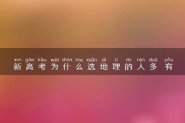 新高考为什么选地理的人多 有什么原因