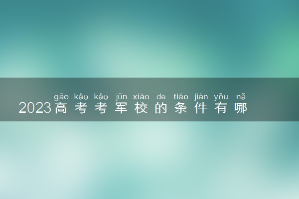 2023高考考军校的条件有哪些 多少分能录取