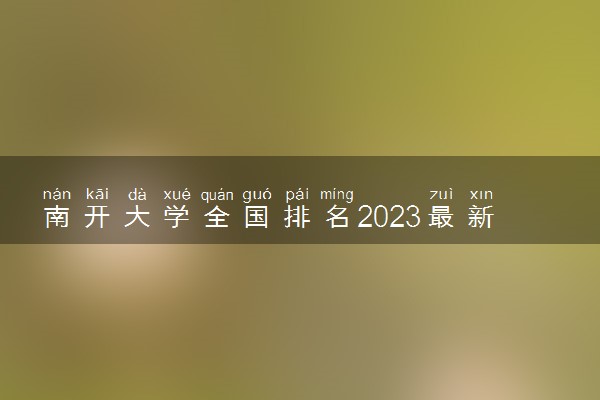 南开大学全国排名2023最新排名表：国内第几名？多少位？