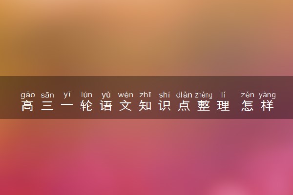 高三一轮语文知识点整理 怎样复习有效果