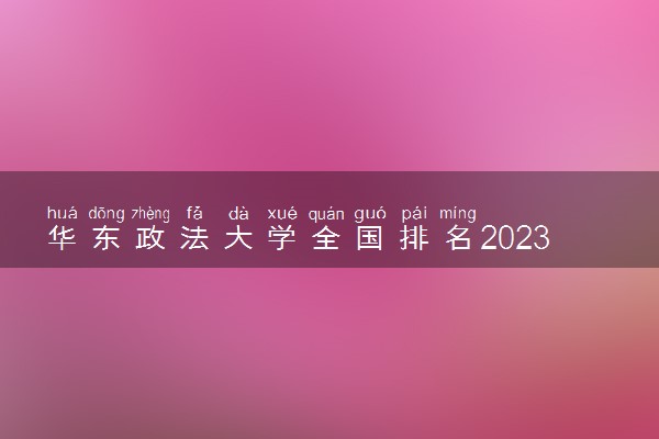 华东政法大学全国排名2023最新排名表：国内第几名？多少位？