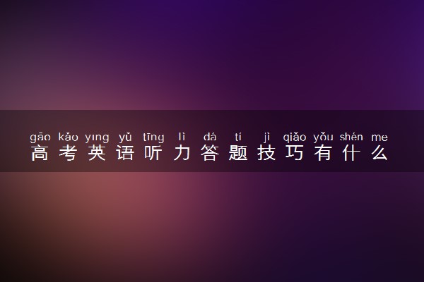 高考英语听力答题技巧有什么 有哪些技巧