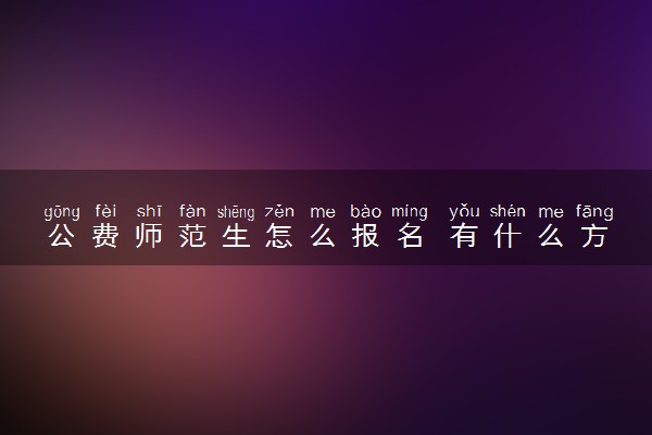 公费师范生怎么报名 有什么方法