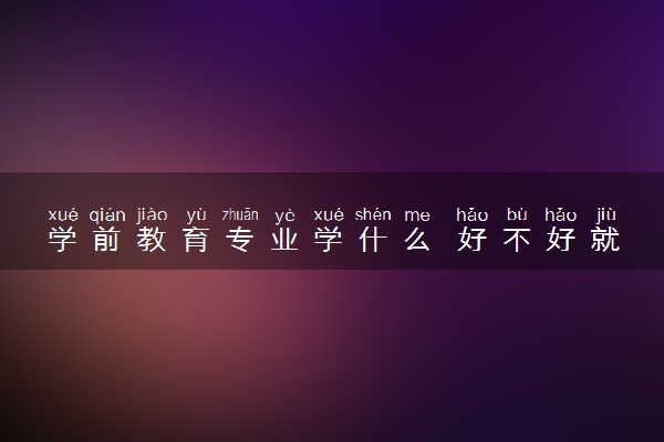 学前教育专业学什么 好不好就业