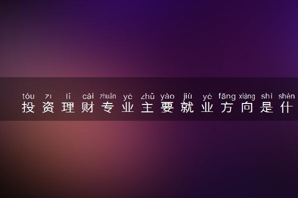 投资理财专业主要就业方向是什么 毕业以后工资高吗