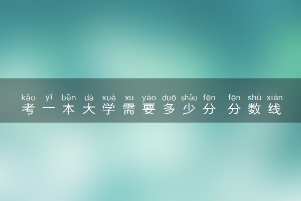考一本大学需要多少分 分数线高不高