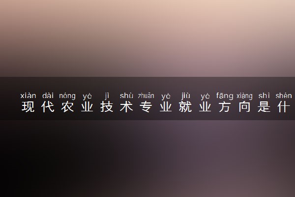 现代农业技术专业就业方向是什么 就业前景怎么样