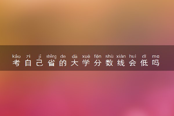 考自己省的大学分数线会低吗 高考分数线怎么划分的