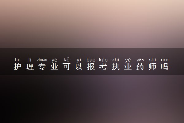 护理专业可以报考执业药师吗 符合条件吗