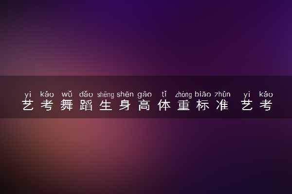 艺考舞蹈生身高体重标准 艺考的具体要求