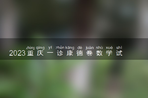2023重庆一诊康德卷数学试题答案及真题汇总！