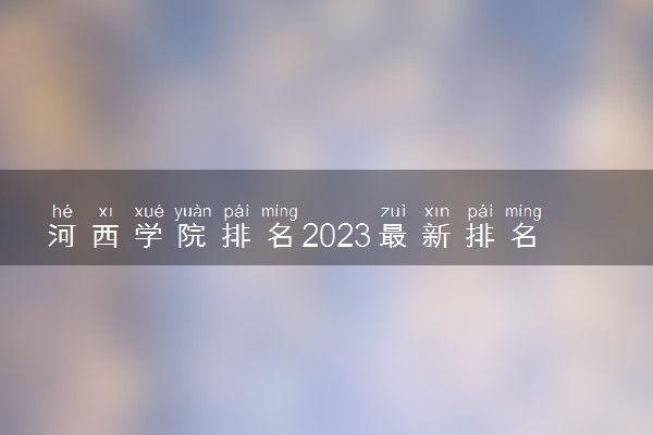 河西学院排名2023最新排名表：排名全国第几位？附录取分数线