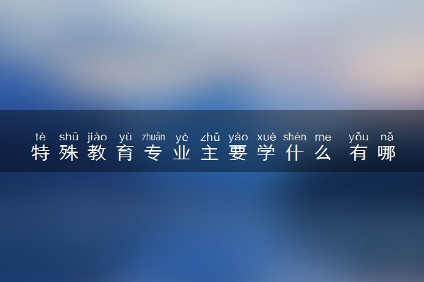 特殊教育专业主要学什么 有哪些课程