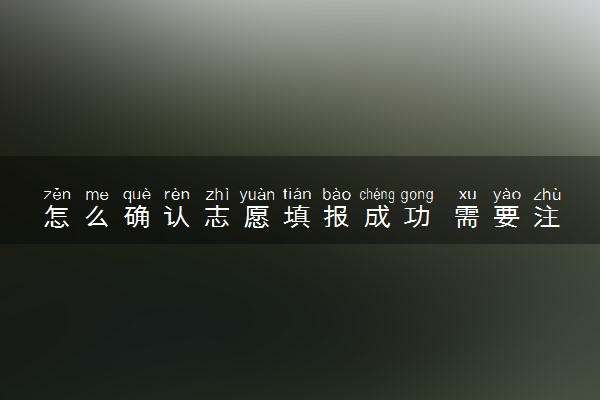怎么确认志愿填报成功 需要注意什么