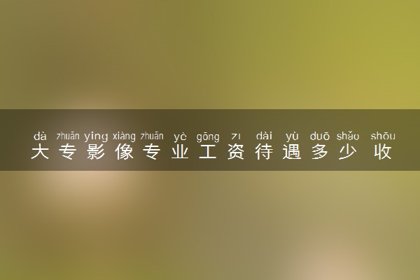 大专影像专业工资待遇多少 收入高吗