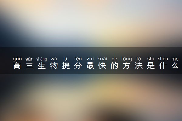 高三生物提分最快的方法是什么 有哪些复习技巧