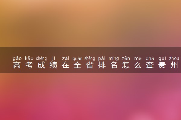 高考成绩在全省排名怎么查贵州 2023模拟分数位次查询方法