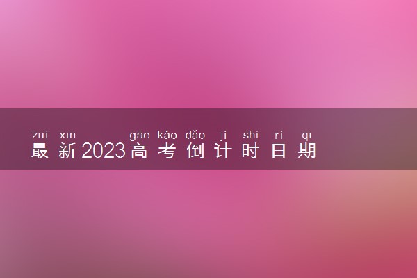 最新2023高考倒计时日期 2023年高考还剩多少天考试