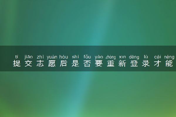 提交志愿后是否要重新登录才能修改 怎么修改