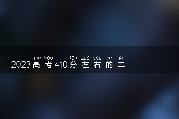 2023高考410分左右的二本大学 可报考的院校有哪些