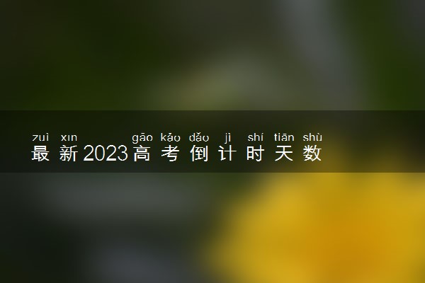 最新2023高考倒计时天数 距离2023高考还有几天时间